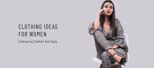 CLOTHING IDEAS FOR WOMEN: EMBRACING COMFORT AND STYLE